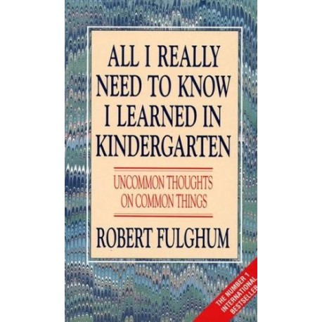 All I Really Need to Know I Learned in Kindergarten All I Really Need to Know I Learned in Kindergarten