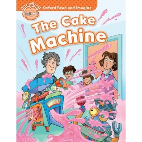 Oxford Read and Imagine Level Beginner: The Cake Machine Oxford Read and Imagine Level Beginner: The Cake Machine
