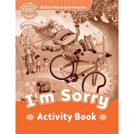 Oxford Read and Imagine Level Beginner: I'm Sorry Activity Book Oxford Read and Imagine Level Beginner: I'm Sorry Activity Book