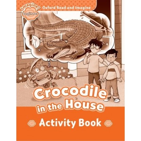 Oxford Read and Imagine Level Beginner: Crocodile in the House Activity Book Oxford Read and Imagine Level Beginner: Crocodile in the House Activity Book