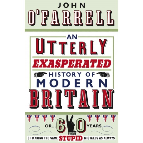 An Utterly Exasperated History of Modern Britain An Utterly Exasperated History of Modern Britain