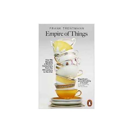 Empire of Things: How We Became a World of Consumers, from the Fifteenth Century to the Twenty-First 
