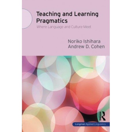Teaching and Learning Pragmatics:Where Language and Culture Meet Teaching and Learning Pragmatics:Where Language and Culture Meet