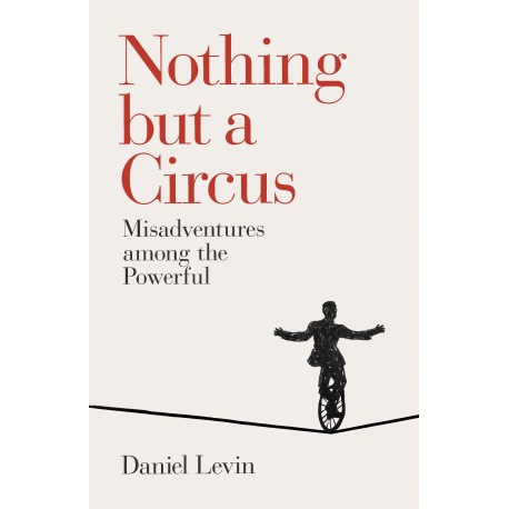 Nothing but a Circus: Misadventures Among the Powerful Nothing but a Circus: Misadventures Among the Powerful