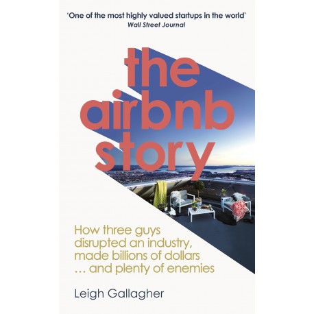 The Airbnb Story: How Three Guys Disrupted an Industry, Made Billions of Dollars... and Plenty of Enemies