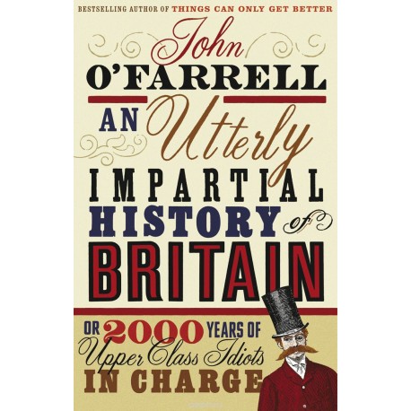 An Utterlly Impartial History of Britain or 2000 Years of Upper Class Idiots in Charge
