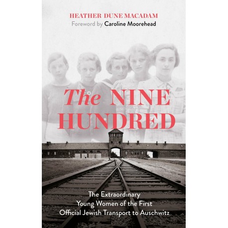 The Nine Hundred : The Extraordinary Young Women of the First Official Jewish Transport to Auschwitz The Nine Hundred : The Extraordinary Young Women of the First Official Jewish Transport to Auschwitz