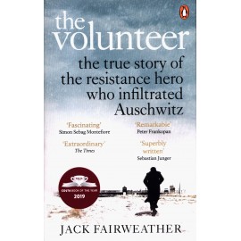 The Volunteer : The True Story of the Resistance Hero who Infiltrated Auschwitz
