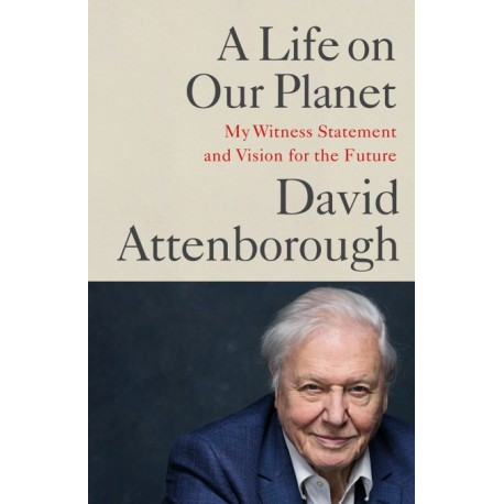 A Life on Our Planet : My Witness Statement and Vision for the Future A Life on Our Planet : My Witness Statement and Vision for the Future