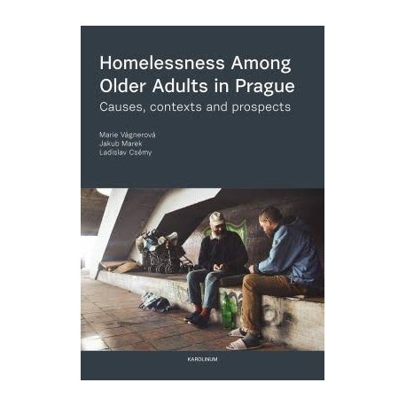 Homelessness Among Older Adults in Prague : Causes, Contexts and Prospects