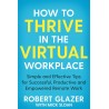 How to Thrive in the Virtual Workplace : Simple and Effective Tips for Successful, Productive and Empowered Remote Work