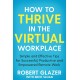 How to Thrive in the Virtual Workplace : Simple and Effective Tips for Successful, Productive and Empowered Remote Work