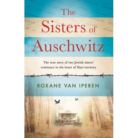 The Sisters of Auschwitz : The true story of two Jewish sisters' resistance in the heart of Nazi territory