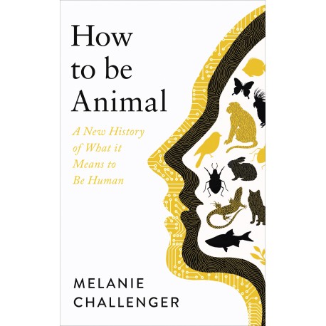 How to Be Animal : A New History of What it Means to Be Human
