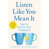 Listen Like You Mean It : How to Reclaim True Connection
