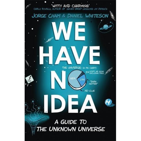 We Have No Idea: A Guide to the Unknown Universe We Have No Idea: A Guide to the Unknown Universe