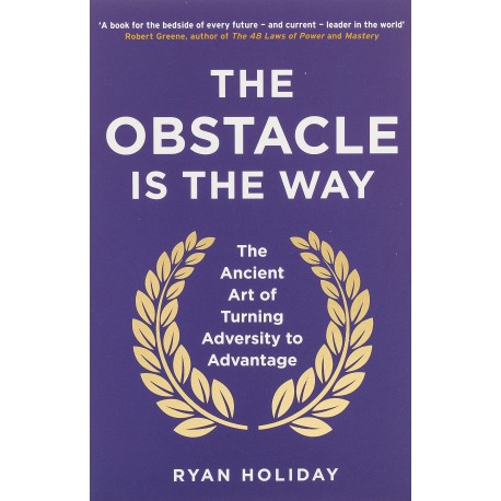 The Obstacle is the Way : The Ancient Art of Turning Adversity to Advantage