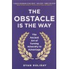 The Obstacle is the Way : The Ancient Art of Turning Adversity to Advantage