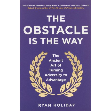 The Obstacle is the Way : The Ancient Art of Turning Adversity to Advantage