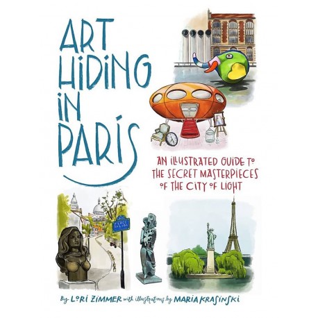 Art Hiding in Paris : An Illustrated Guide to the Secret Masterpieces of the City of Light