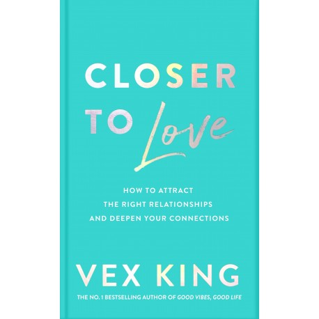 Closer to Love How to Transform Your Relationships and Create Deeper Connections