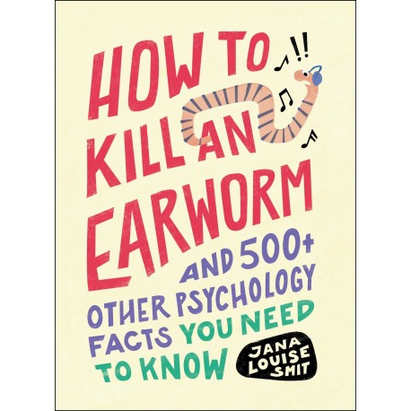 How to Kill an Earworm: And 500+ Other Psychology Facts You Need to Know