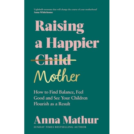 Raising A Happier Mother How to Find Balance, Feel Good and See Your Children Flourish as a Result.