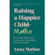 Raising A Happier Mother How to Find Balance, Feel Good and See Your Children Flourish as a Result.