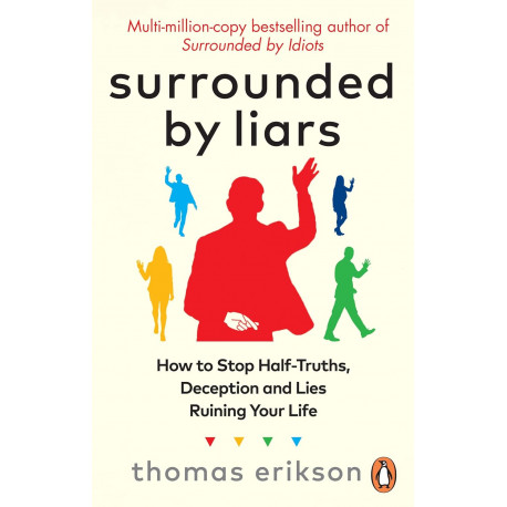 Surrounded by Liars: Or, How to Stop Half-Truths, Deception and Storytelling Ruining Your Life
