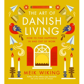 The Art of Danish Living How to Find Happiness In and Out of Work