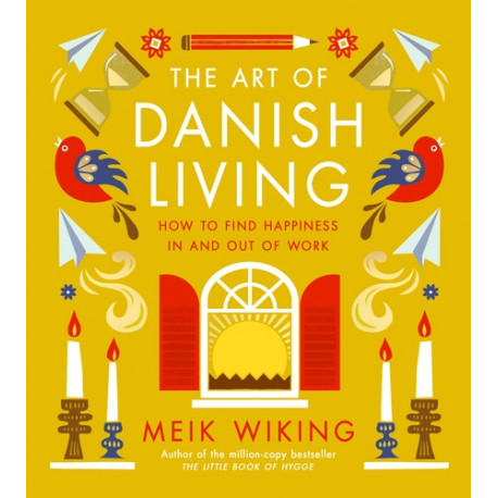 The Art of Danish Living How to Find Happiness In and Out of Work The Art of Danish Living How to Find Happiness In and Out of Work