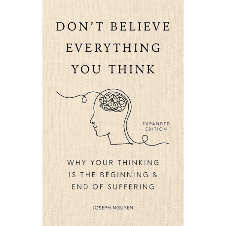 Don't Believe Everything You Think (Expanded Edition) Why Your Thinking Is The Beginning & End Of Suffering