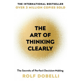 The Art of Thinking Clearly: The Secrets of Perfect Decision-Making