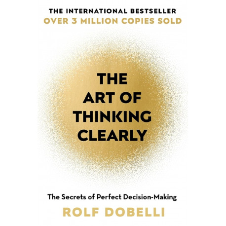 The Art of Thinking Clearly: The Secrets of Perfect Decision-Making