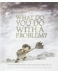 What Do You Do With a Problem?