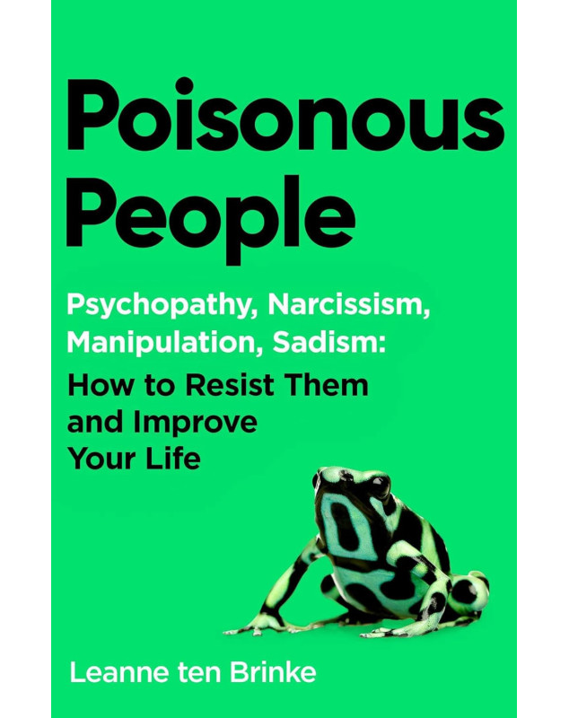 Poisonous People: Psychopathy, Narcissism, Manipulation, Sadism: How to Resist Them and Improve Your Life