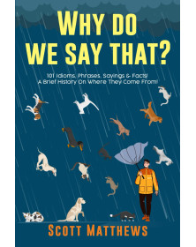 Why Do We Say That? 101 Idioms, Phrases, Sayings & Facts! A Brief History On Where They Come From!