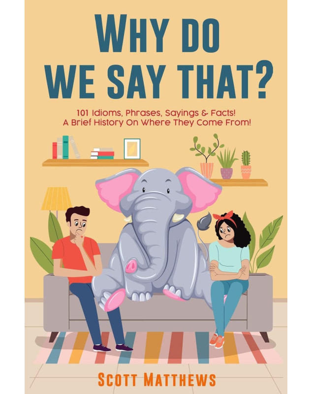 Why Do We Say That? 101 Idioms, Phrases, Sayings & Facts! A Brief History On Where They Come From!