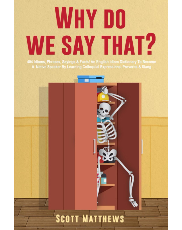 Why Do We Say That? 404 Idioms, Phrases, Sayings & Facts!