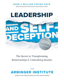 Leadership and Self-Deception, Fourth Edition: The Secret to Transforming Relationships and Unleashing Results