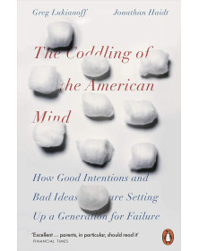 The Coddling of the American Mind: How Good Intentions and Bad Ideas Are Setting Up a Generation for Failure