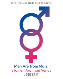 Men Are from Mars, Women Are from Venus : How to Get What You Want in Your Relationships
