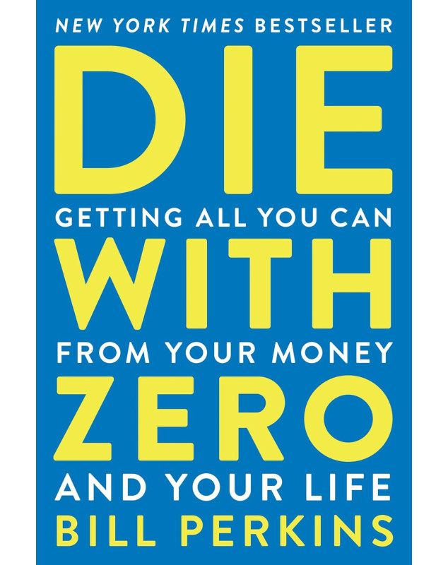 Die with Zero: Getting All You Can from Your Money and Your Life