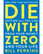 Die with Zero: Getting All You Can from Your Money and Your Life
