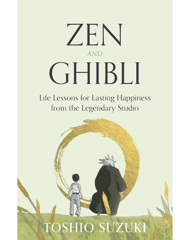Zen and Ghibli: Life Lessons for Lasting Happiness from the Legendary Studio